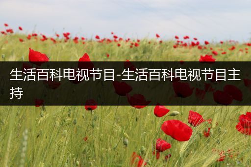 生活百科电视节目-生活百科电视节目主持