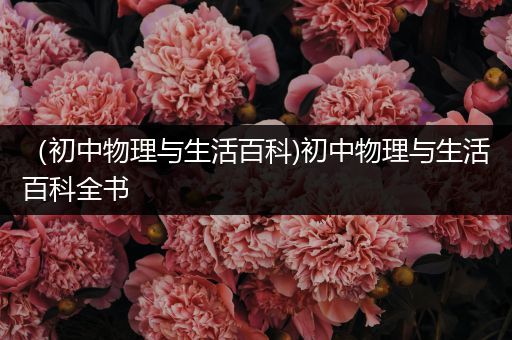 （初中物理与生活百科)初中物理与生活百科全书