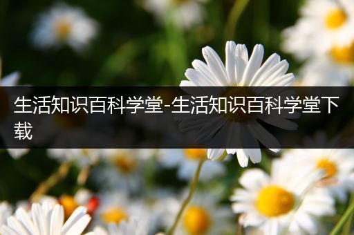 生活知识百科学堂-生活知识百科学堂下载