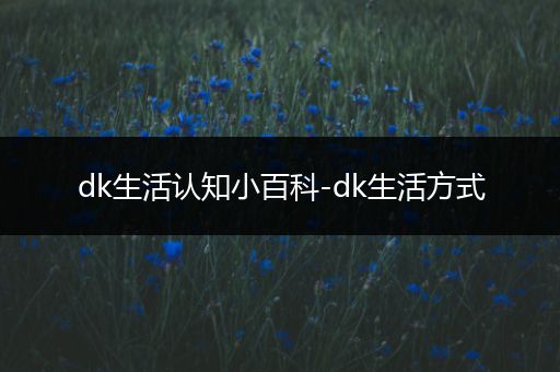 dk生活认知小百科-dk生活方式