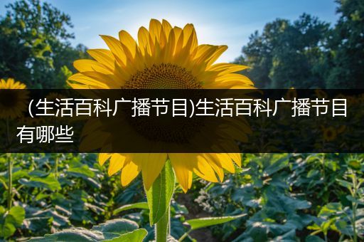 （生活百科广播节目)生活百科广播节目有哪些