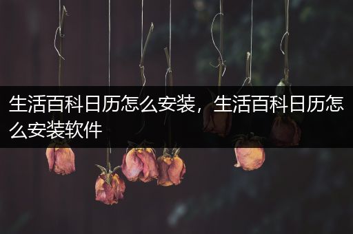 生活百科日历怎么安装，生活百科日历怎么安装软件