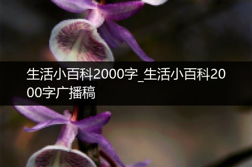 生活小百科2000字_生活小百科2000字广播稿