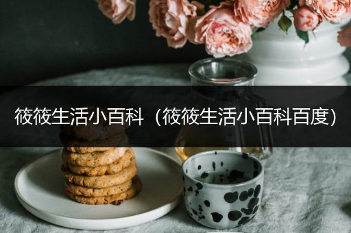 筱筱生活小百科（筱筱生活小百科百度）