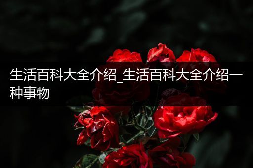 生活百科大全介绍_生活百科大全介绍一种事物