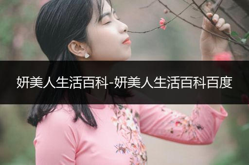 妍美人生活百科-妍美人生活百科百度