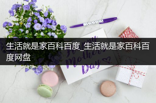 生活就是家百科百度_生活就是家百科百度网盘