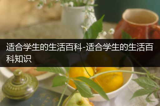 适合学生的生活百科-适合学生的生活百科知识