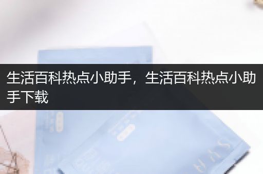 生活百科热点小助手，生活百科热点小助手下载