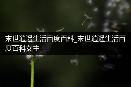 末世逍遥生活百度百科_末世逍遥生活百度百科女主