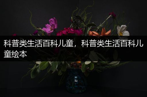 科普类生活百科儿童，科普类生活百科儿童绘本