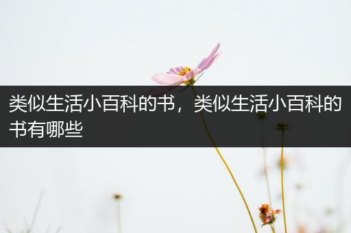 类似生活小百科的书，类似生活小百科的书有哪些