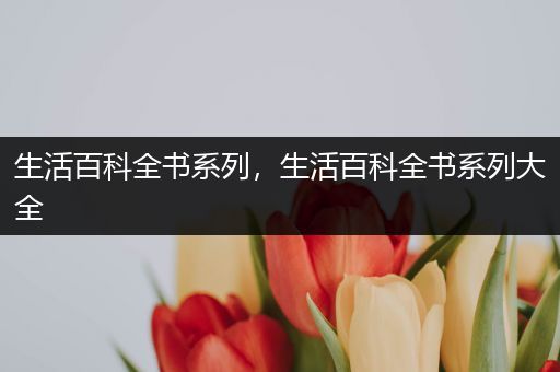 生活百科全书系列，生活百科全书系列大全