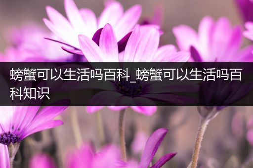 螃蟹可以生活吗百科_螃蟹可以生活吗百科知识