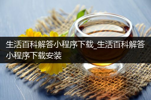 生活百科解答小程序下载_生活百科解答小程序下载安装