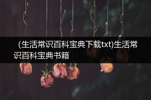 （生活常识百科宝典下载txt)生活常识百科宝典书籍