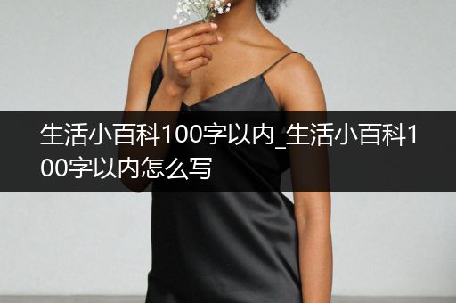 生活小百科100字以内_生活小百科100字以内怎么写