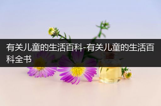 有关儿童的生活百科-有关儿童的生活百科全书