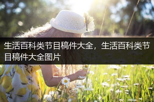 生活百科类节目稿件大全，生活百科类节目稿件大全图片