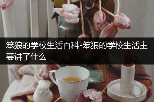 笨狼的学校生活百科-笨狼的学校生活主要讲了什么