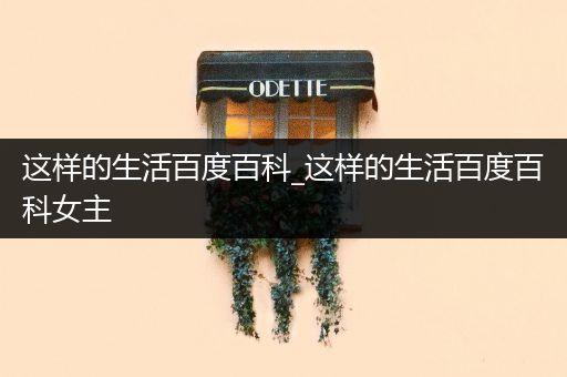 这样的生活百度百科_这样的生活百度百科女主