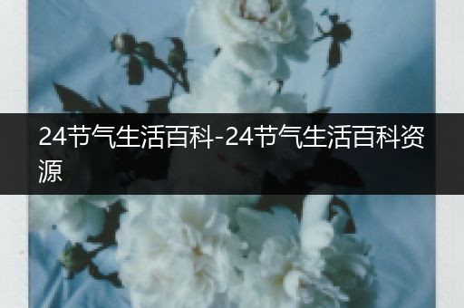 24节气生活百科-24节气生活百科资源