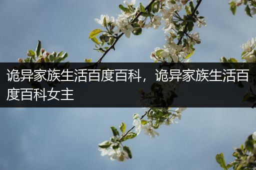 诡异家族生活百度百科，诡异家族生活百度百科女主