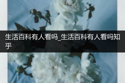 生活百科有人看吗_生活百科有人看吗知乎