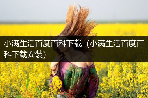 小满生活百度百科下载（小满生活百度百科下载安装）