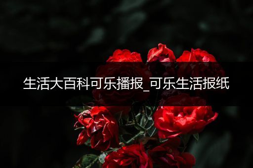 生活大百科可乐播报_可乐生活报纸