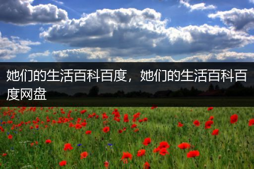 她们的生活百科百度，她们的生活百科百度网盘