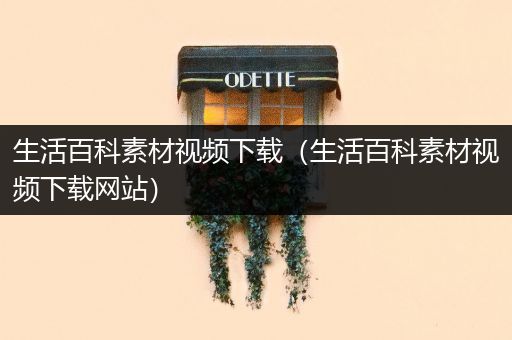 生活百科素材视频下载（生活百科素材视频下载网站）