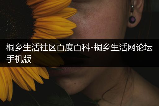 桐乡生活社区百度百科-桐乡生活网论坛手机版