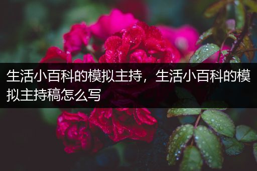 生活小百科的模拟主持，生活小百科的模拟主持稿怎么写