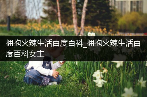 拥抱火辣生活百度百科_拥抱火辣生活百度百科女主