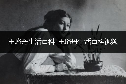 王珞丹生活百科_王珞丹生活百科视频