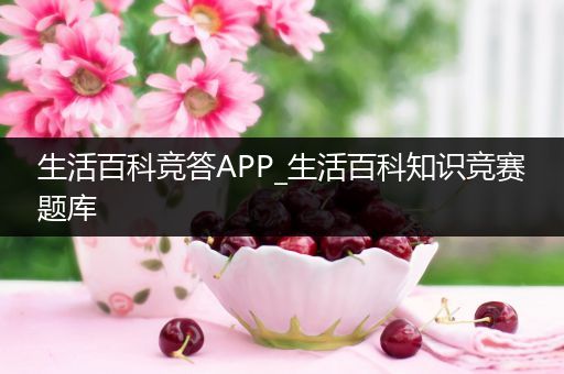 生活百科竞答APP_生活百科知识竞赛题库