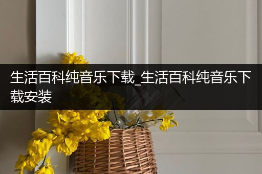 生活百科纯音乐下载_生活百科纯音乐下载安装