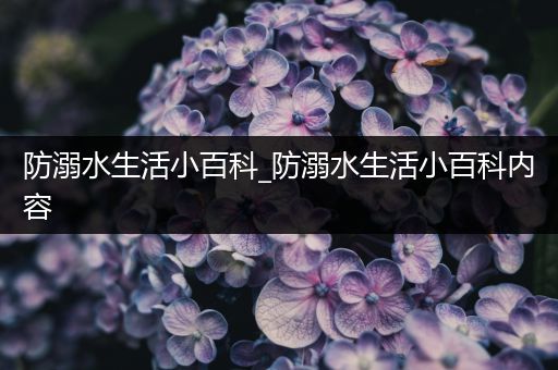 防溺水生活小百科_防溺水生活小百科内容