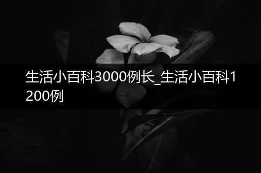 生活小百科3000例长_生活小百科1200例