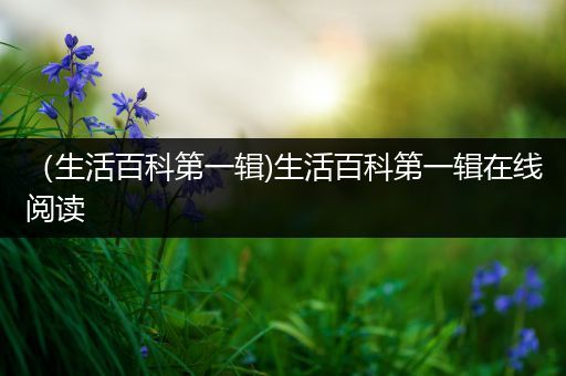 （生活百科第一辑)生活百科第一辑在线阅读