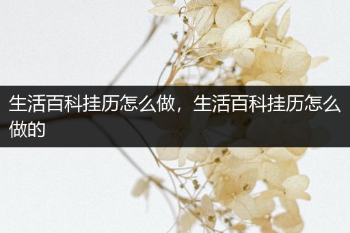 生活百科挂历怎么做，生活百科挂历怎么做的