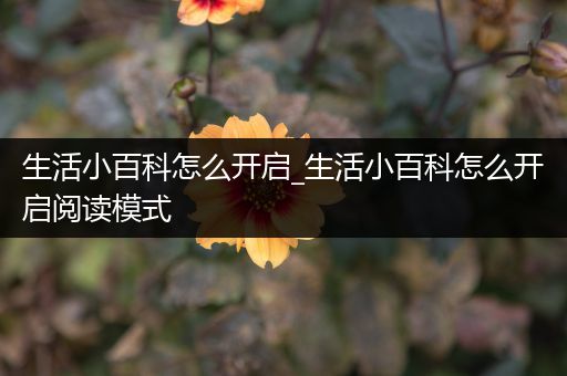 生活小百科怎么开启_生活小百科怎么开启阅读模式