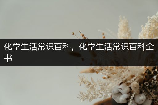 化学生活常识百科，化学生活常识百科全书