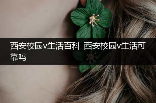 西安校园v生活百科-西安校园v生活可靠吗