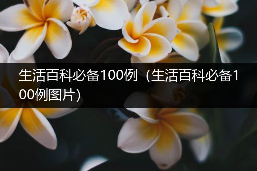 生活百科必备100例（生活百科必备100例图片）