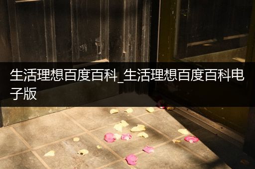 生活理想百度百科_生活理想百度百科电子版