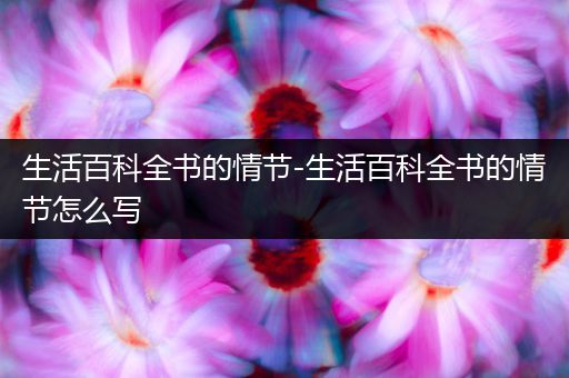 生活百科全书的情节-生活百科全书的情节怎么写