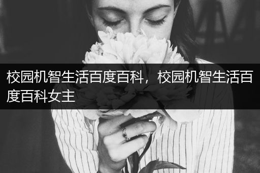 校园机智生活百度百科，校园机智生活百度百科女主