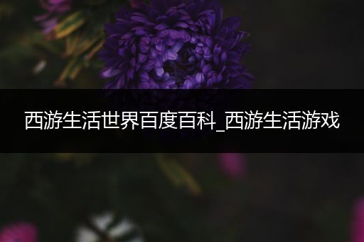 西游生活世界百度百科_西游生活游戏